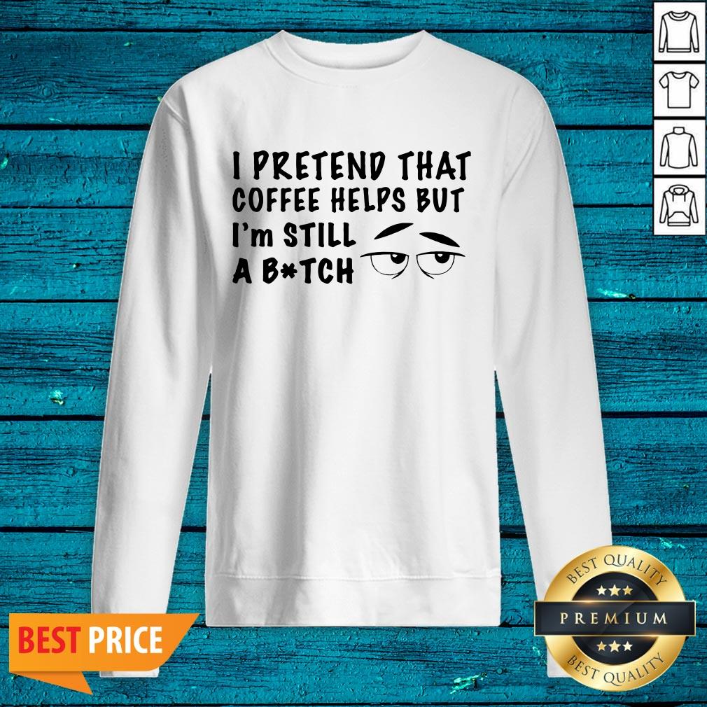 Lovely I Pretend That Coffee Helps But Im Still A Bitch Shirt - Image 3