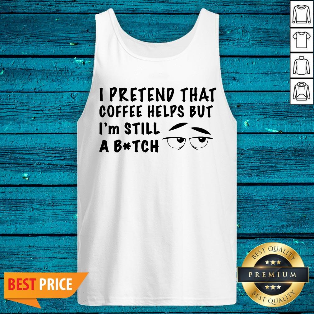 Lovely I Pretend That Coffee Helps But Im Still A Bitch Shirt - Image 2
