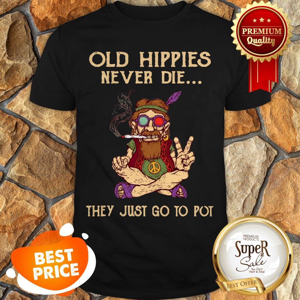 Old Hippies Never Die They Just Go To Pot Shirt