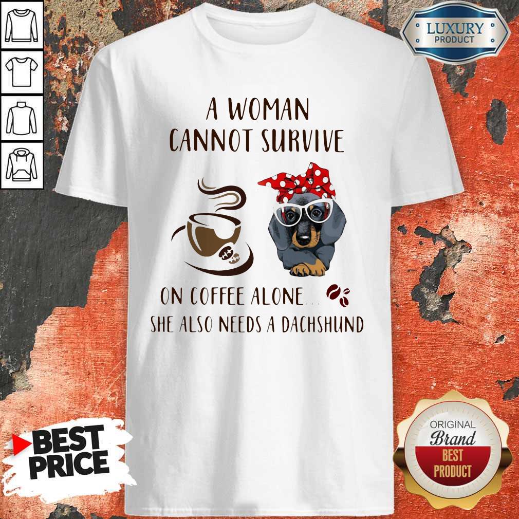 A Woman Cannot Survive On Coffee Alone She Also Needs A Dachshund Shirt