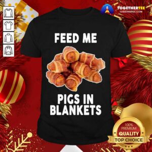 Beautiful Feed Me Pigs In Blankets T-Shirt