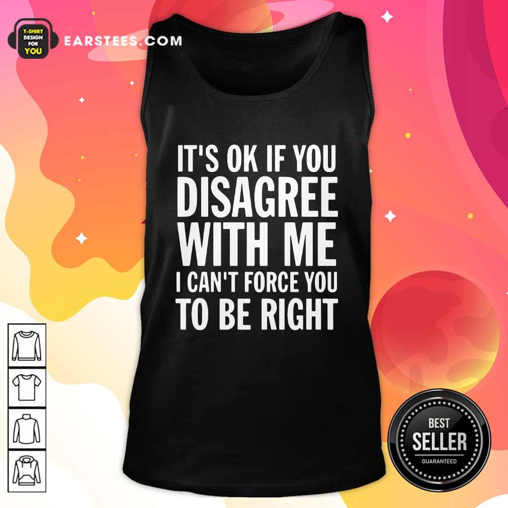 Nice Its Of If You Disagree With Me I Cant Force You To Be Right Shirt - Image 4