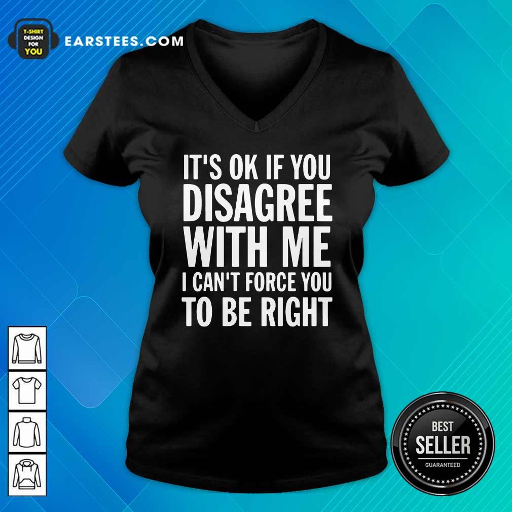 Nice Its Of If You Disagree With Me I Cant Force You To Be Right Shirt - Image 3