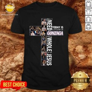 Top All I Need To Day Is A Little Bit Of Gonzaga And A Whole Lot Of Jesus Shirt
