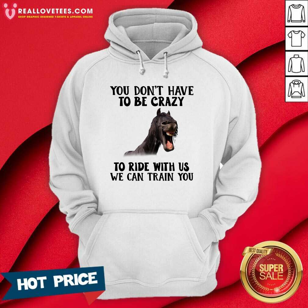 Happy Horse You Dont Have To Be Crazy To Ride With Us We Can Train You Shirt - Image 4