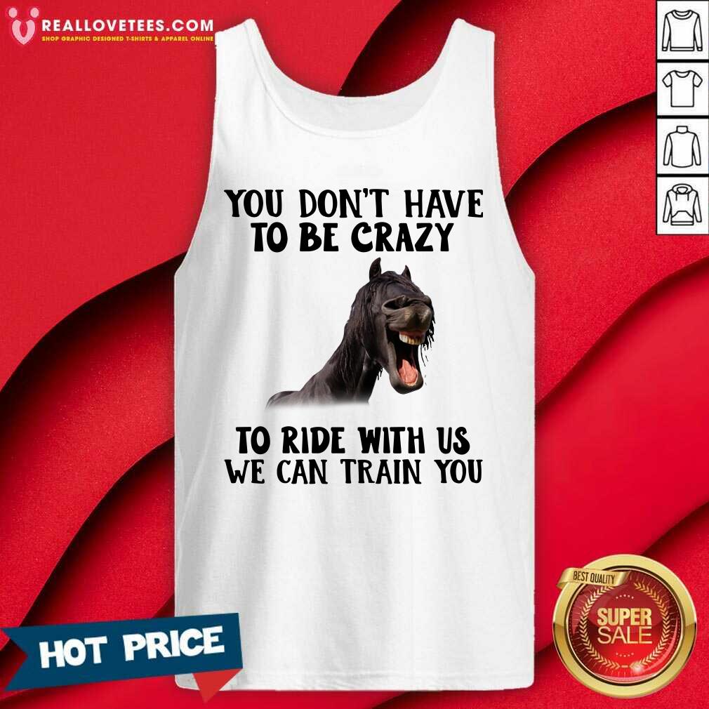 Happy Horse You Dont Have To Be Crazy To Ride With Us We Can Train You Shirt - Image 2