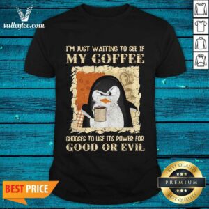 Penguin I’m Just Waiting To See If My Coffee Chooses To Use Its Power For Good Or Evil Shirt