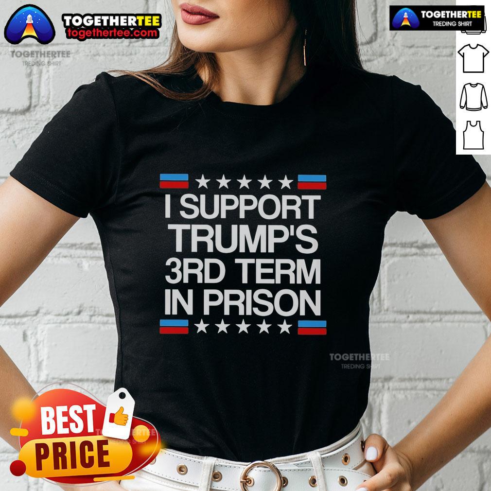 Awesome I Support Trump's 3rd Term In Prison T-Shirt - Image 3