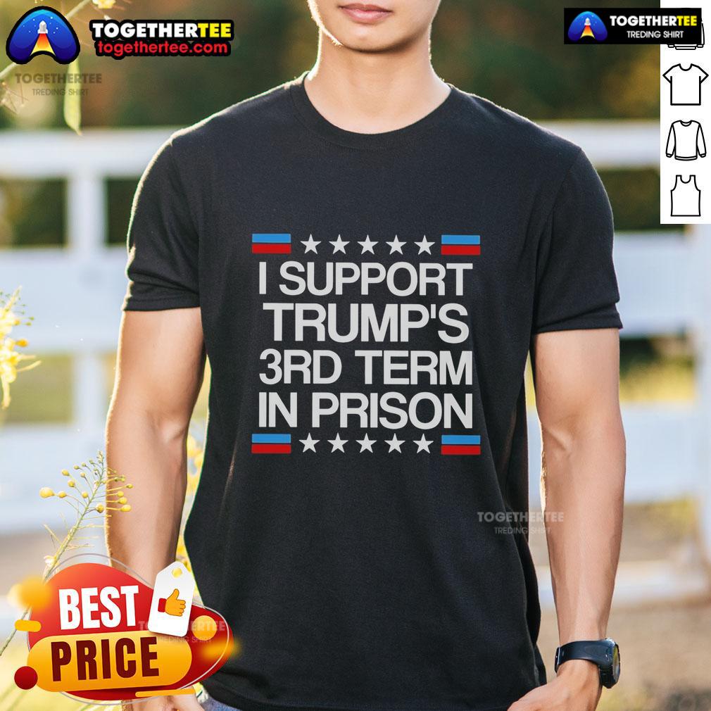 Awesome I Support Trump's 3rd Term In Prison T-Shirt