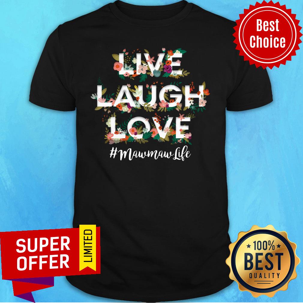 Flower Live Laugh Love Maw Maw Life Shirt