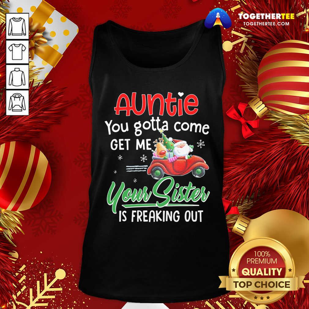Top Auntie You Gotta Come Get Me Your Sister Is Freaking Out Merry Christmas Shirt - Image 3