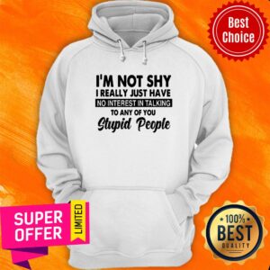 Alternative view of I'm Not Shy I Really Just Have No Interest In Talking Stupid People Shirt