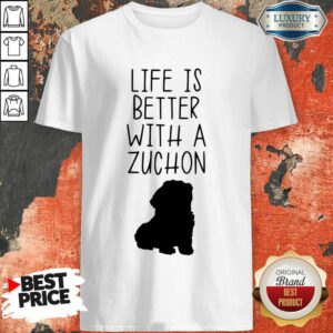 Life Is Better With A Zuchon Shirt