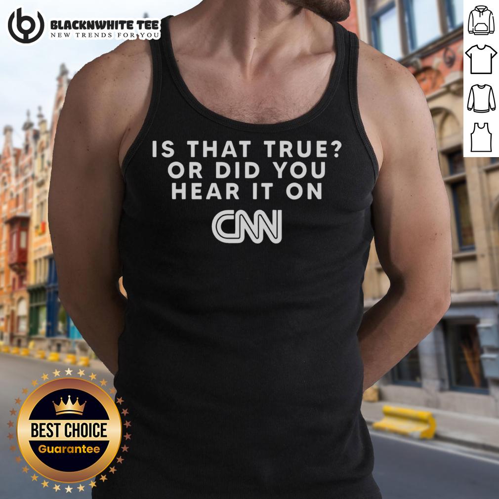 Funny Is That True Or Did You Hear It On CNN T-Shirt - Image 4