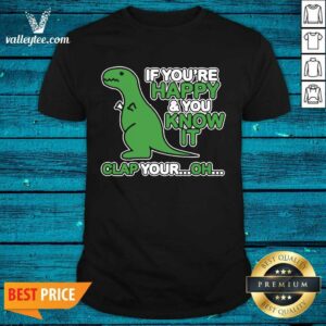 Sweet Dinosaur If Youre Happy And You Know It Clap Your Oh Shirt