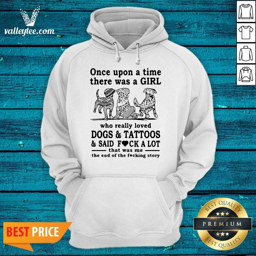Top Once Upon A Time There Was A Girl Who Really Loved Dogs And Tattoos And Said Fuck A Lot That Was Me The End Of The Fucking Story Shirt - Image 5