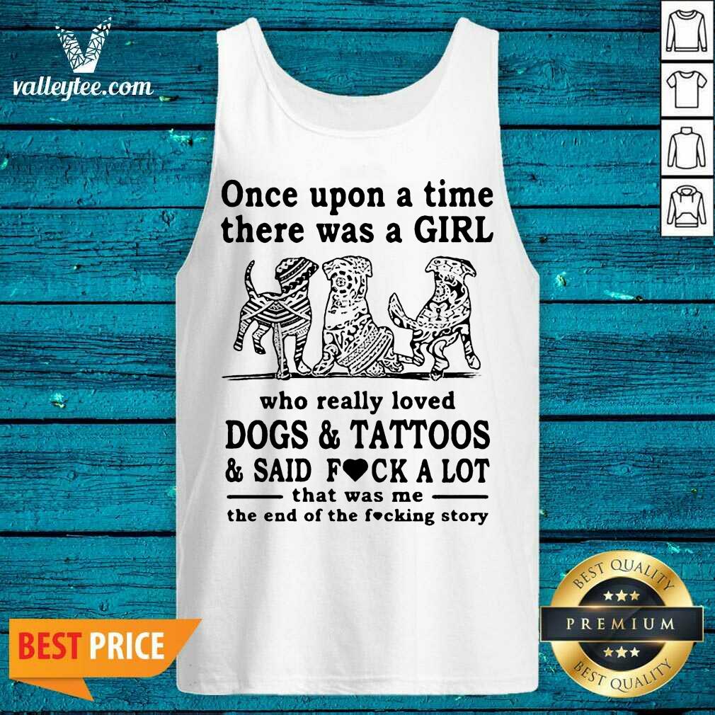 Top Once Upon A Time There Was A Girl Who Really Loved Dogs And Tattoos And Said Fuck A Lot That Was Me The End Of The Fucking Story Shirt - Image 3