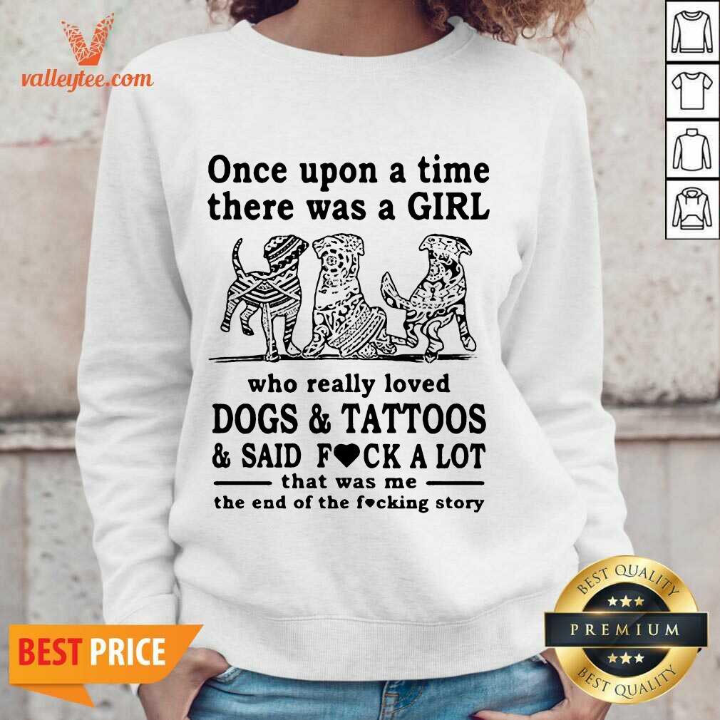 Top Once Upon A Time There Was A Girl Who Really Loved Dogs And Tattoos And Said Fuck A Lot That Was Me The End Of The Fucking Story Shirt - Image 2