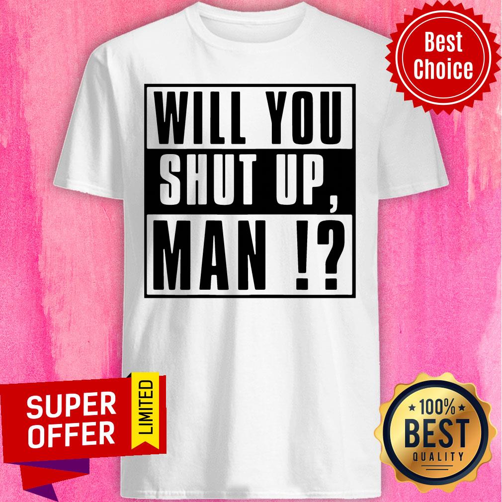 Top Will You Shut Up Man Tee Shirt