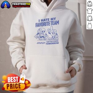 Alternative view of Good I Hate My Favorite Team I Can't Wait To Watch Tomorrow T-Shirt