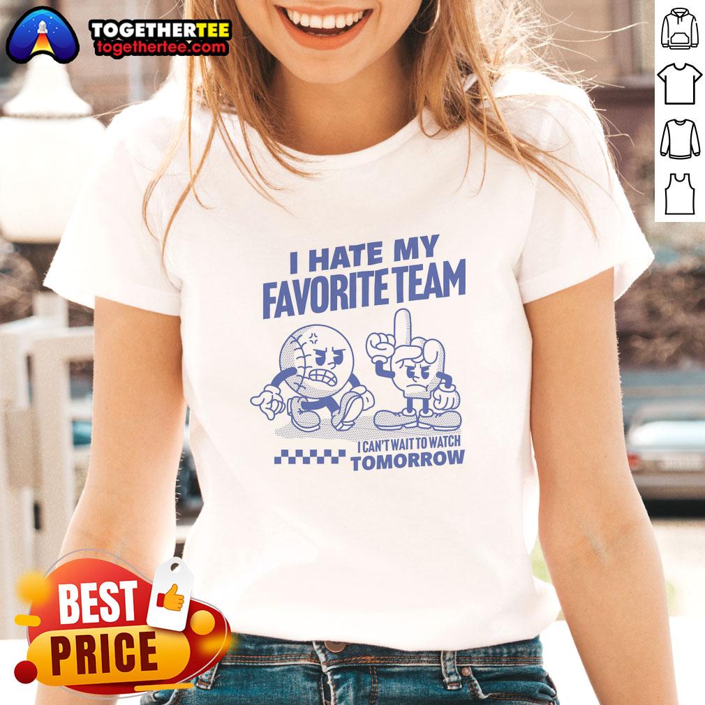 Good I Hate My Favorite Team I Can't Wait To Watch Tomorrow T-Shirt - Image 3