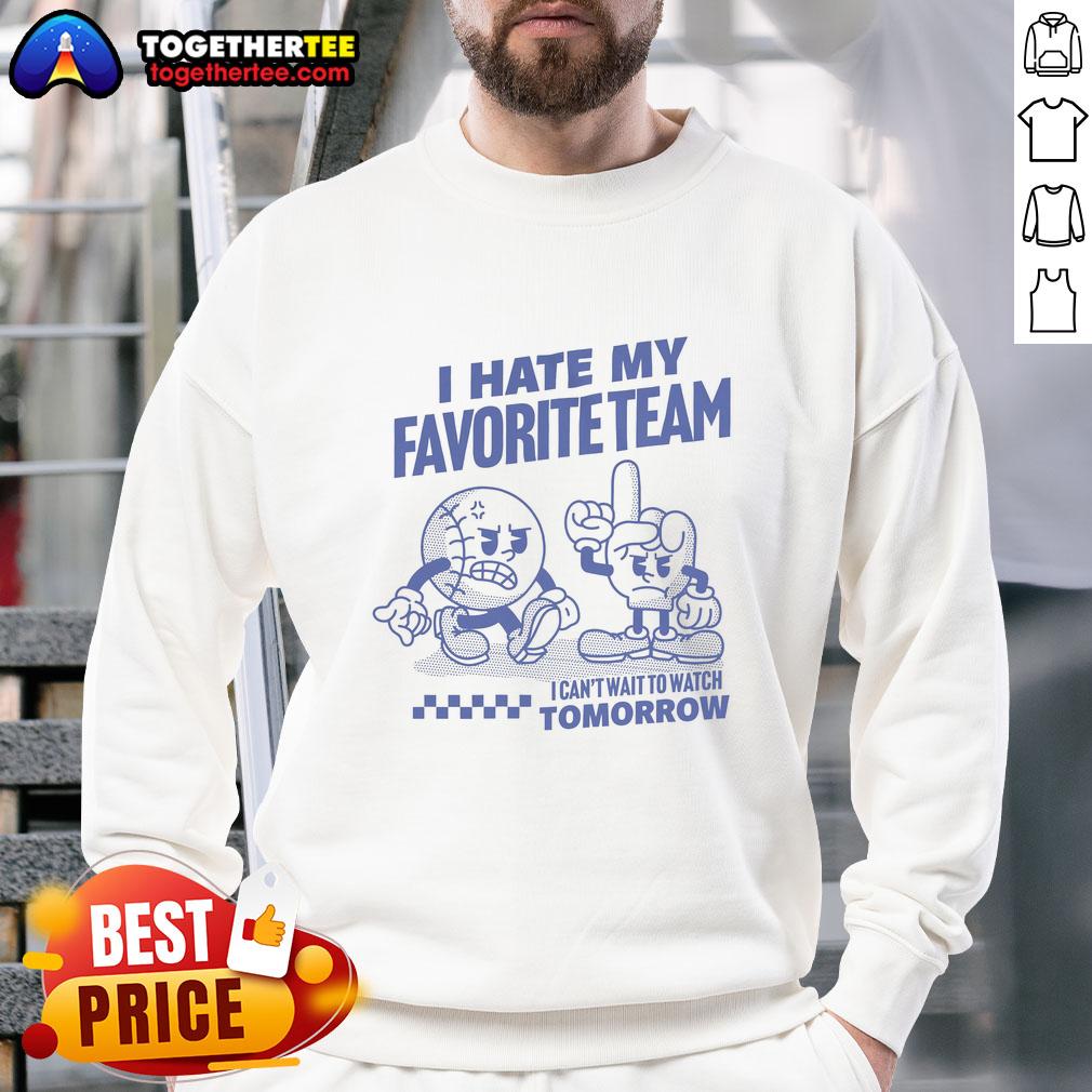 Good I Hate My Favorite Team I Can't Wait To Watch Tomorrow T-Shirt - Image 5