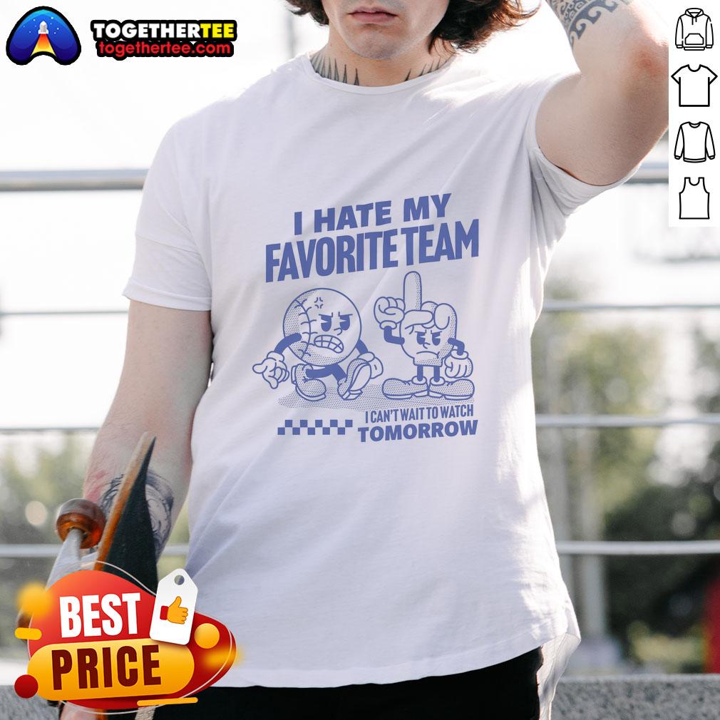 Good I Hate My Favorite Team I Can't Wait To Watch Tomorrow T-Shirt