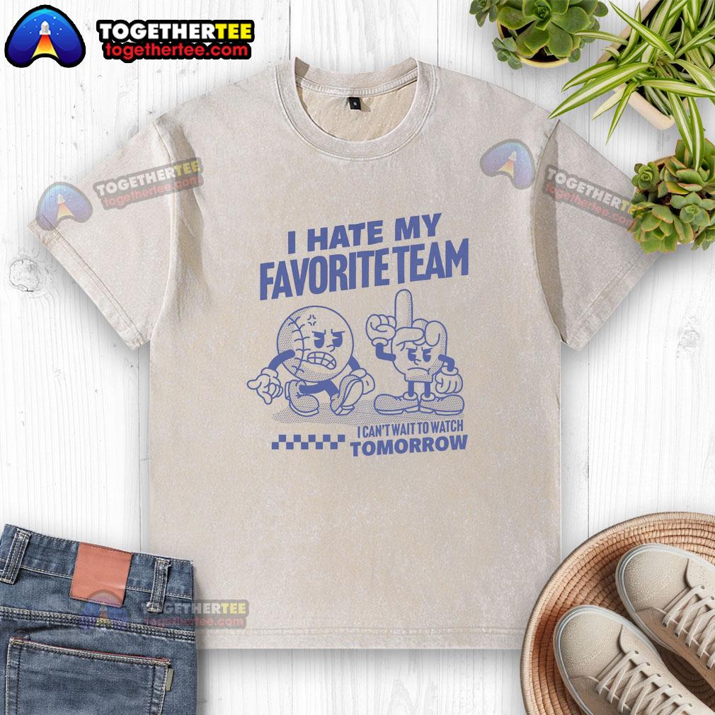 Good I Hate My Favorite Team I Can't Wait To Watch Tomorrow T-Shirt - Image 6