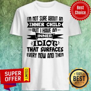 I’m Not Sure About An Inner Child But I Have An Inner Idiot That Surfaces Every Now And Then Shirt