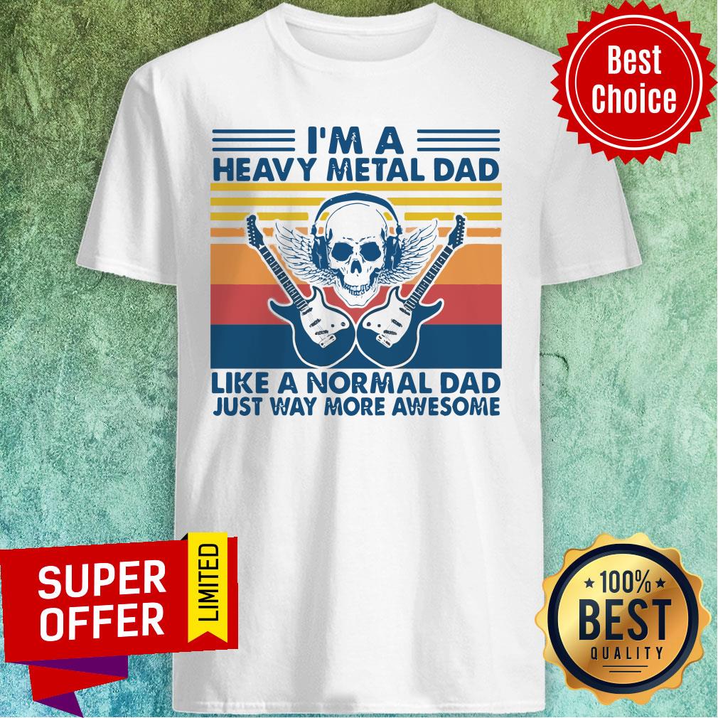 Nice I’m A Heavy Metal Dad Like A Normal Dad Just Way More Awesome Shirt