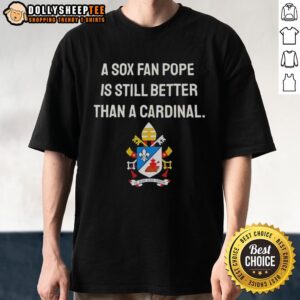Original A Sox Fan Pope Is Still Better Than A Cardinal Meme T-Shirt