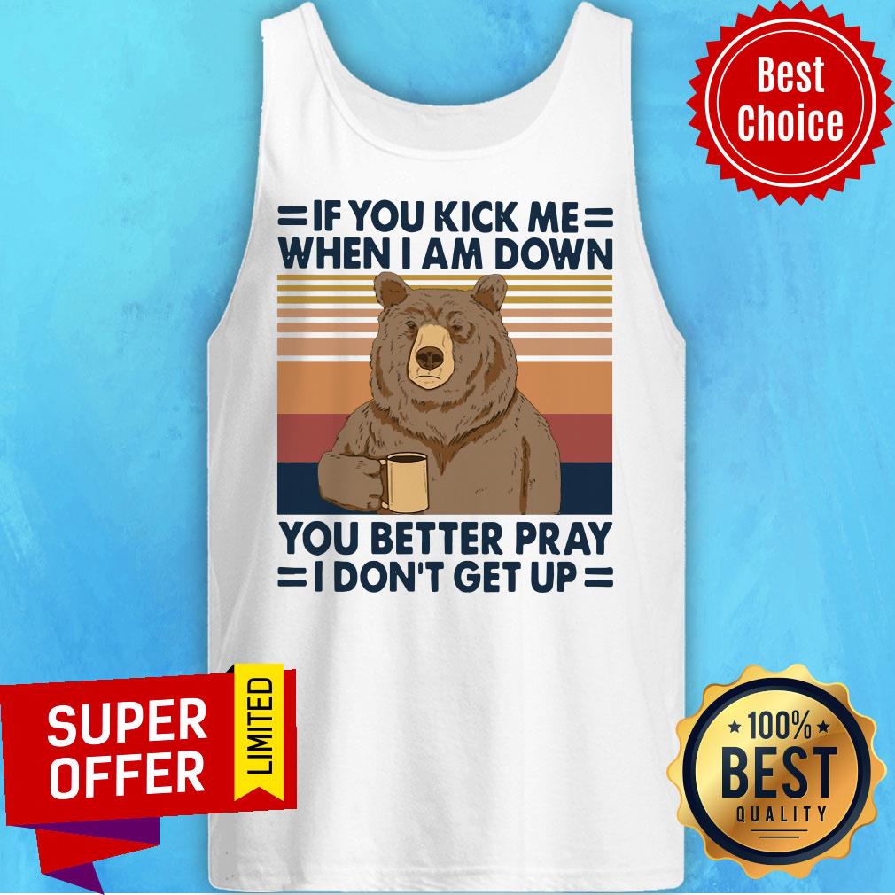 Bear Drinking Coffee If You Kick Me When I Am Down You Better Pray I Don’t Get Up Vintage Shirt - Image 3