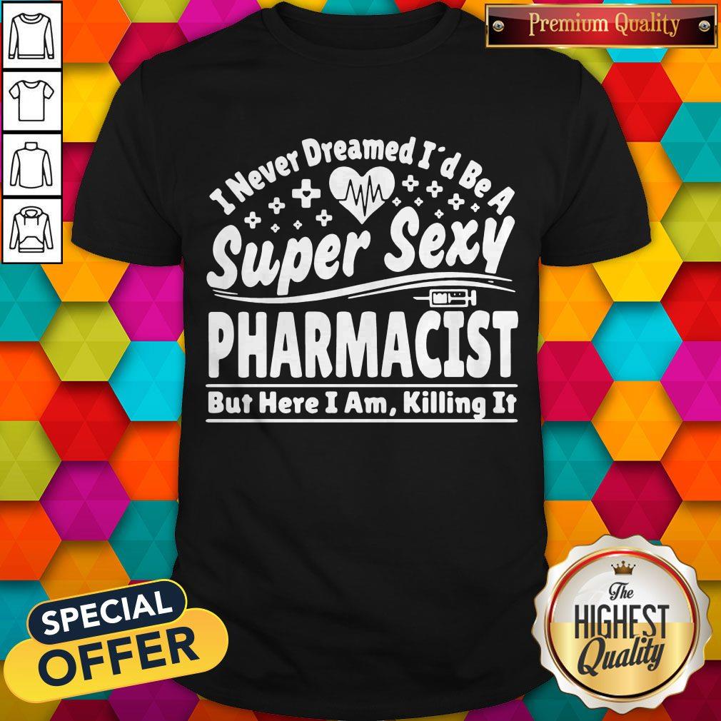 Official I Never Dreamed I’d Be A Super Sexy Pharmacist Shirt