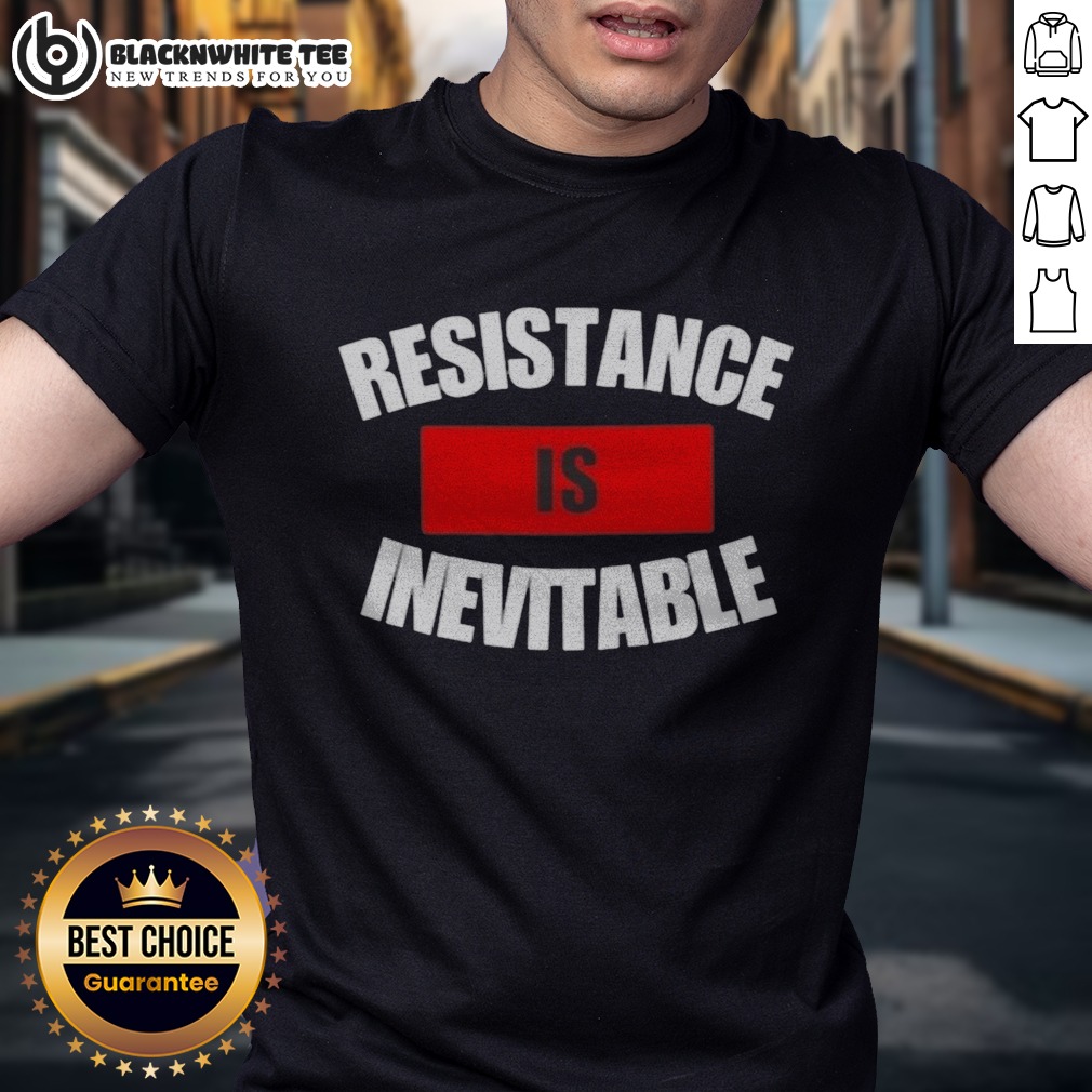Good Resistance Is Inevitable Shirt