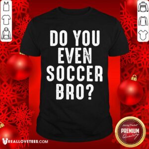 Pretty Do You Even Soccer Bro Shirt