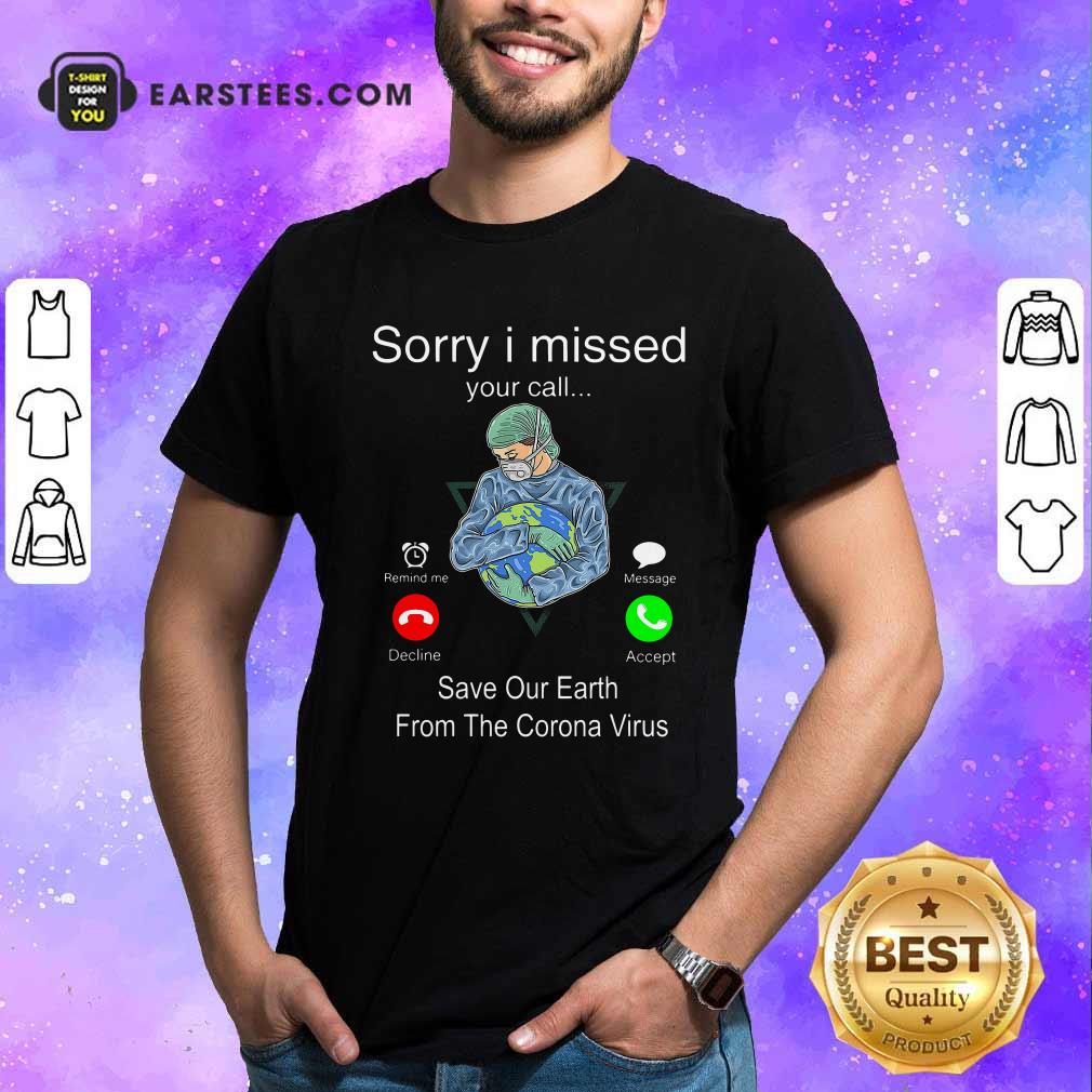 Good Sorry I Missed Your Call Save Our Earth From The Corona Virus Shirt