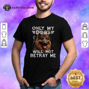 Happy Only My Dogs Will Not Betray Me Shirt