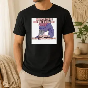 Hot Why Couldn't I Have Been Born Girl Everything Is So Confusing Somehow Shirt