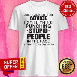 Don't Ask Me For Advice I Still Think Punching Stupid People Shirt