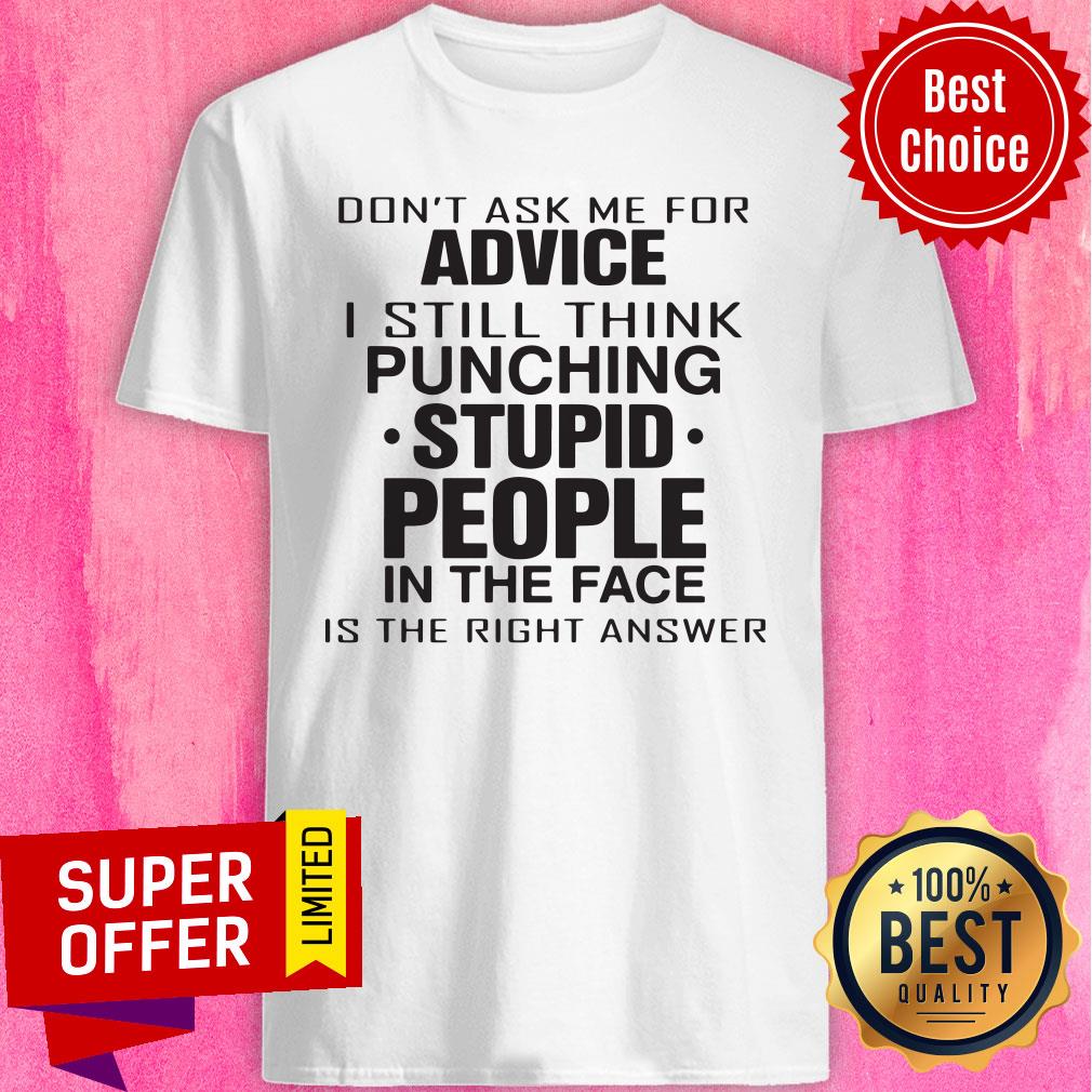 Don't Ask Me For Advice I Still Think Punching Stupid People Shirt