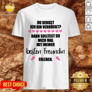 Happy Du Denkst Ich Bin Verrückt Beste Freundin Erleben Shirt