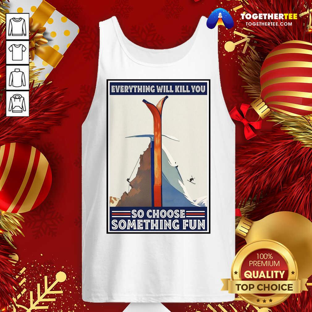 Great Climbing Skiing Everything Will Kill You So Choose Something Fun Shirt - Image 3
