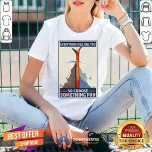 Alternative view of Great Climbing Skiing Everything Will Kill You So Choose Something Fun Shirt