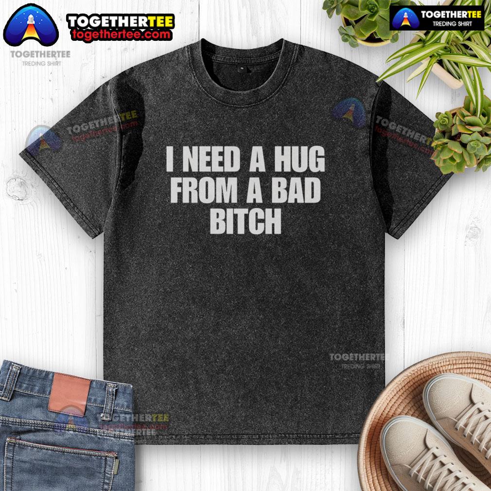 Good I Need A Hug From A Bad Bitch T-Shirt - Image 6