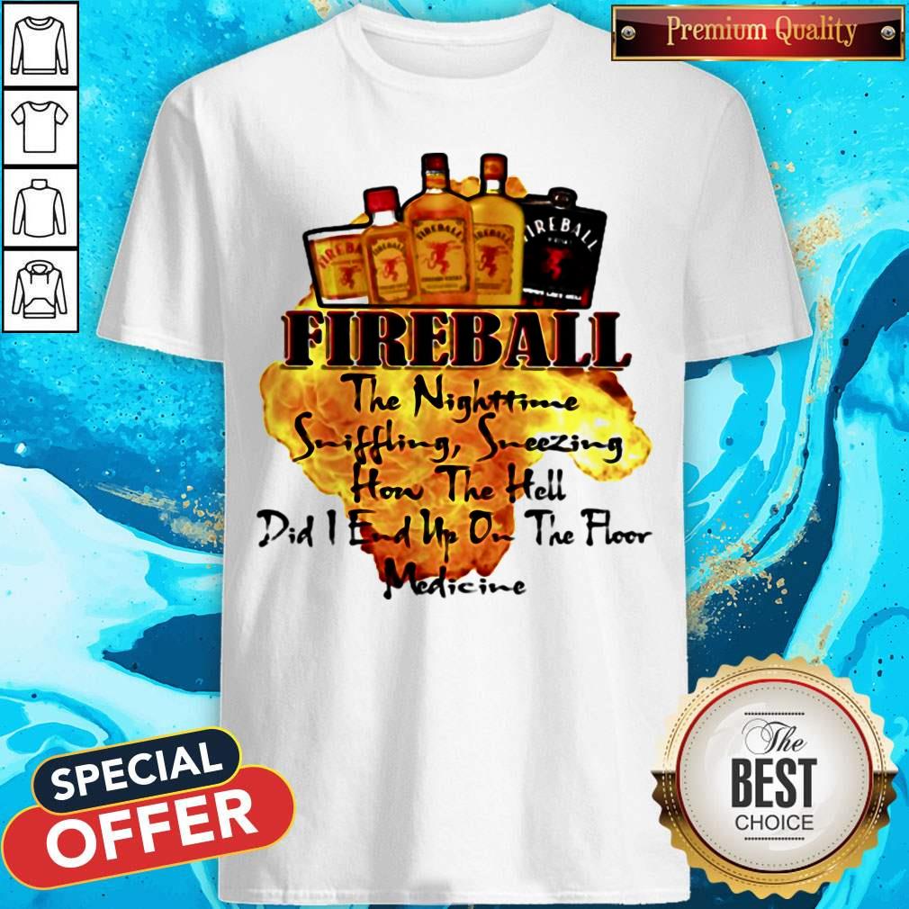 Fireball The Nighttime Sniffling Sneezing How The Hell Did I End Up On The Floor Medicine Shirt