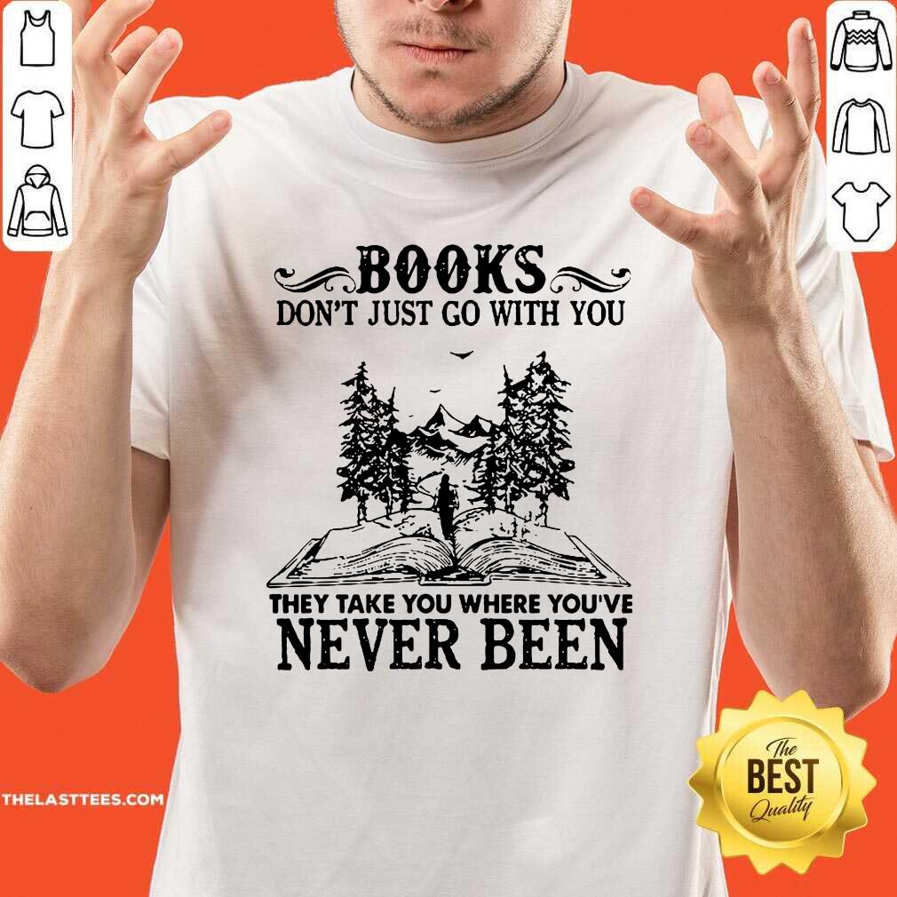 Hot Books Don’t Just Go With You They Take You Where You’re Never Been Shirt