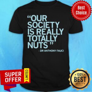 Our Society Is Totally Nuts Dr Anthony Fauci Shirt