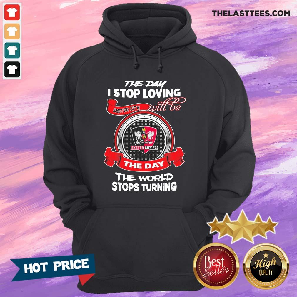 Good The Day I Stop Loving Exeter City Fc Will Be The Day The World Stops Turning Shirt - Image 4