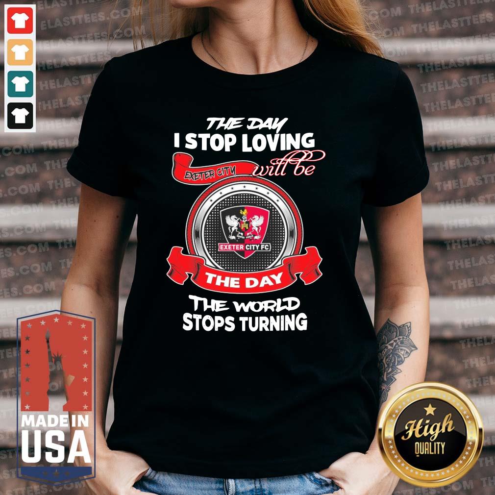 Good The Day I Stop Loving Exeter City Fc Will Be The Day The World Stops Turning Shirt - Image 3