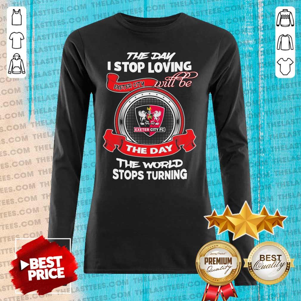 Good The Day I Stop Loving Exeter City Fc Will Be The Day The World Stops Turning Shirt - Image 2